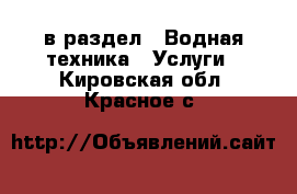  в раздел : Водная техника » Услуги . Кировская обл.,Красное с.